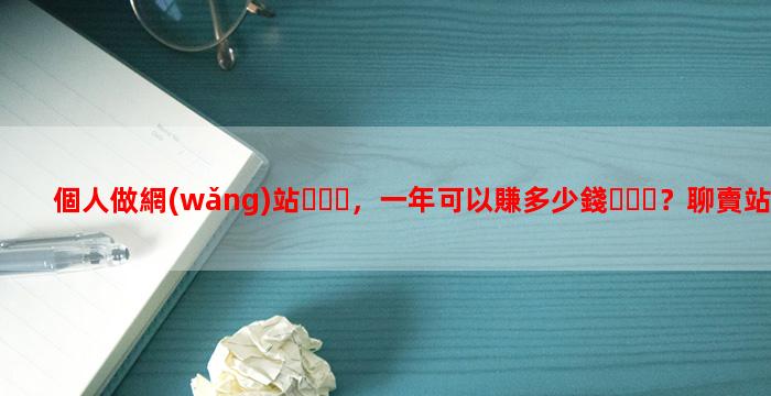 個人做網(wǎng)站，一年可以賺多少錢？聊賣站